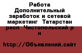Работа Дополнительный заработок и сетевой маркетинг. Татарстан респ.,Чистопольский р-н